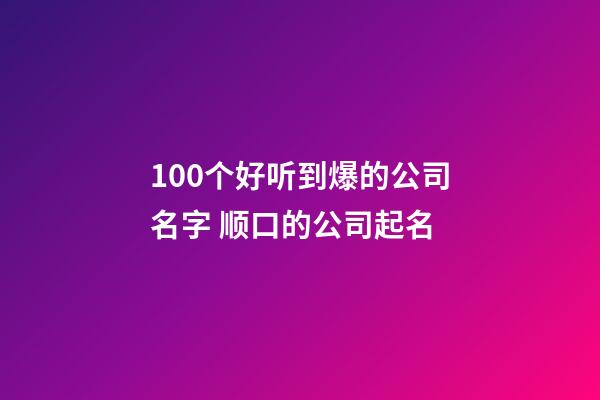 100个好听到爆的公司名字 顺口的公司起名